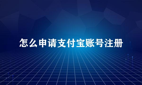 怎么申请支付宝账号注册