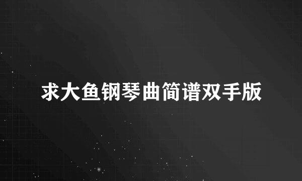 求大鱼钢琴曲简谱双手版