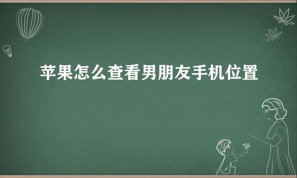 苹果怎么查看男朋友手机位置