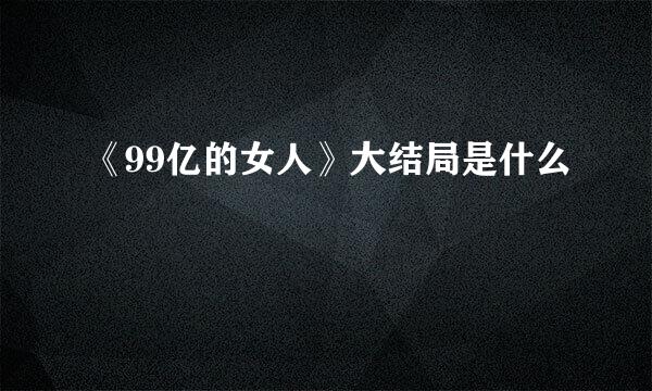 《99亿的女人》大结局是什么