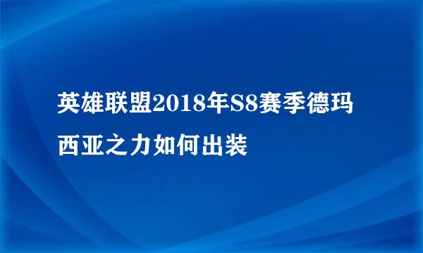 英雄联盟2018年S8赛季德玛西亚之力如何出装