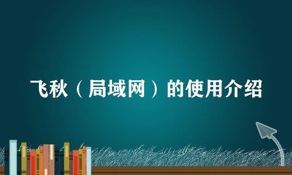 飞秋（局域网）的使用介绍