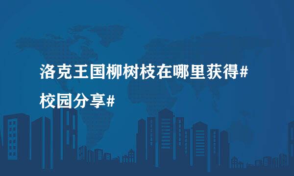 洛克王国柳树枝在哪里获得#校园分享#