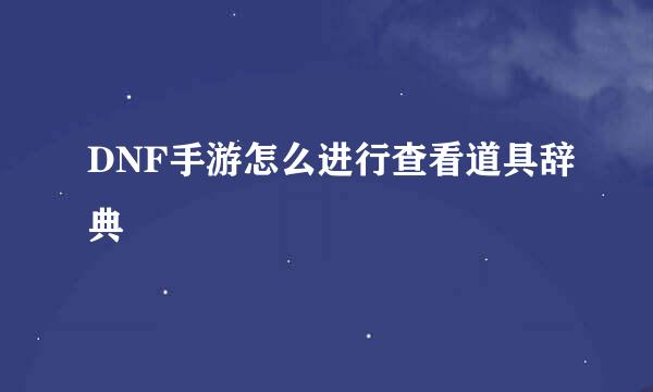 DNF手游怎么进行查看道具辞典