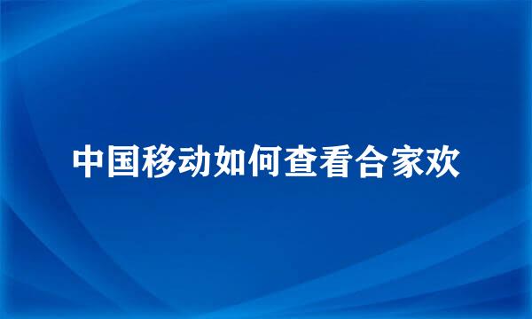 中国移动如何查看合家欢