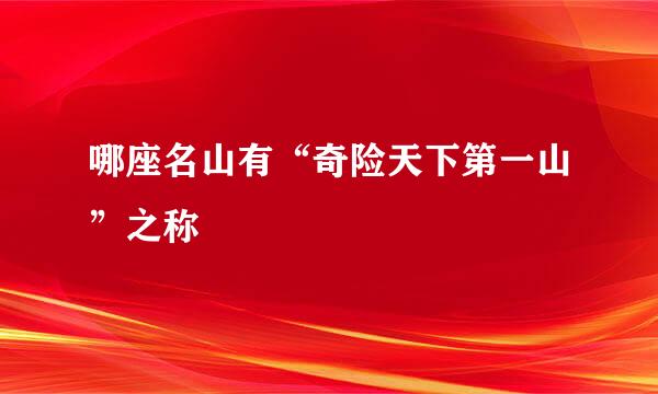 哪座名山有“奇险天下第一山”之称