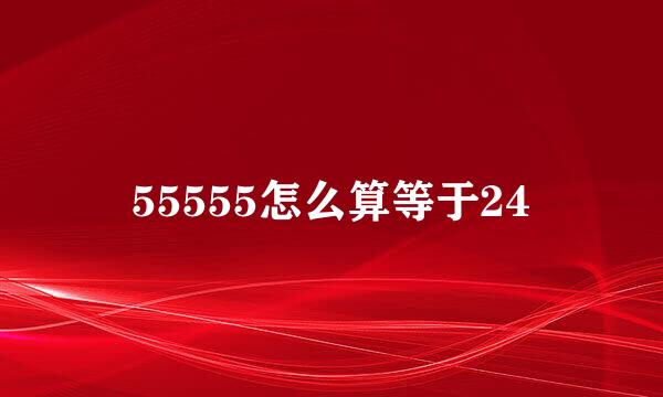 55555怎么算等于24