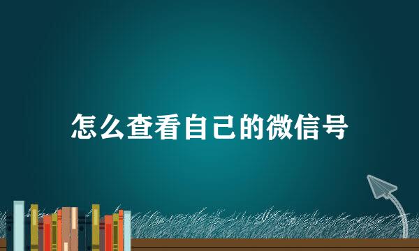 怎么查看自己的微信号