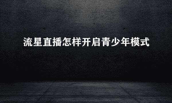 流星直播怎样开启青少年模式
