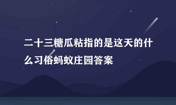二十三糖瓜粘指的是这天的什么习俗蚂蚁庄园答案