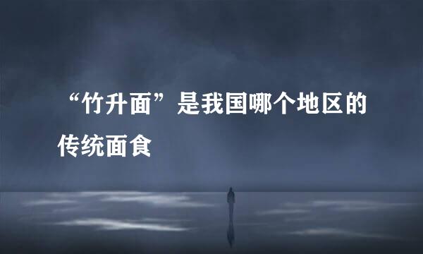 “竹升面”是我国哪个地区的传统面食