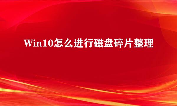 Win10怎么进行磁盘碎片整理
