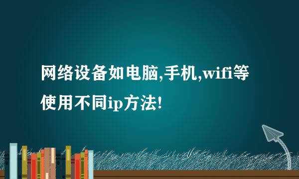 网络设备如电脑,手机,wifi等使用不同ip方法!