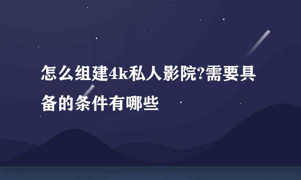 怎么组建4k私人影院?需要具备的条件有哪些