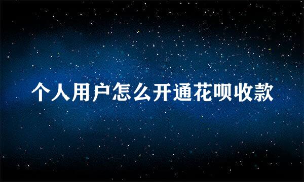个人用户怎么开通花呗收款
