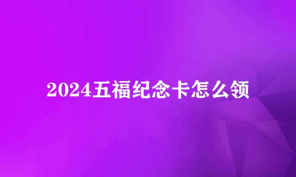 2024五福纪念卡怎么领