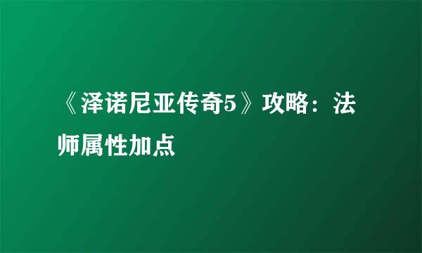 《泽诺尼亚传奇5》攻略：法师属性加点