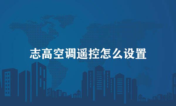 志高空调遥控怎么设置
