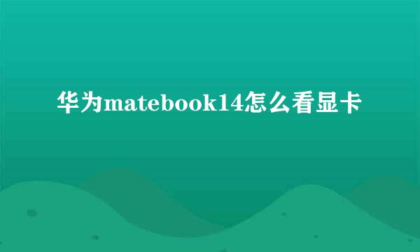 华为matebook14怎么看显卡