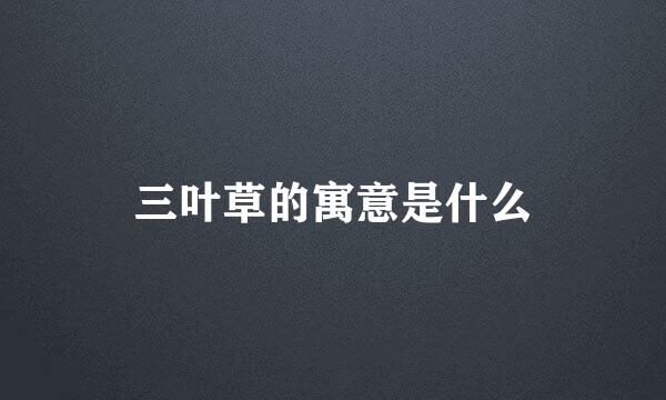 三叶草的寓意是什么