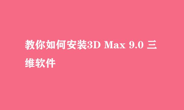 教你如何安装3D Max 9.0 三维软件