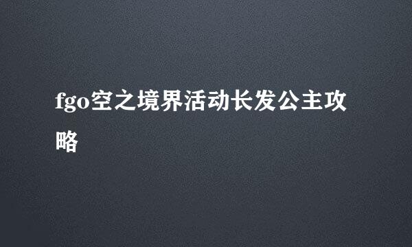 fgo空之境界活动长发公主攻略