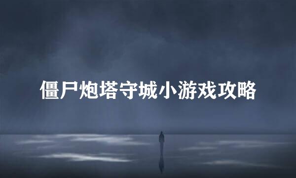 僵尸炮塔守城小游戏攻略