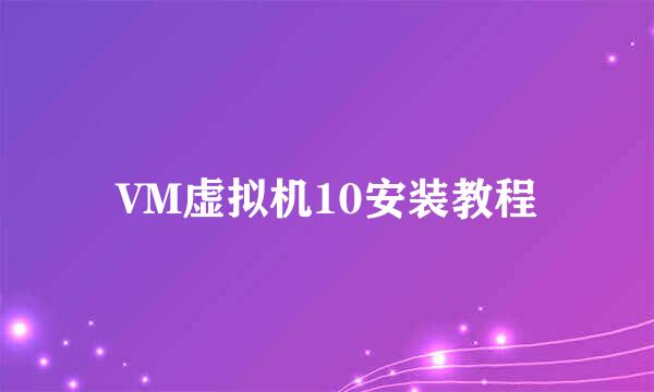 VM虚拟机10安装教程