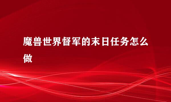 魔兽世界督军的末日任务怎么做