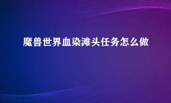 魔兽世界血染滩头任务怎么做