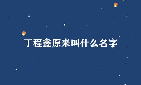丁程鑫原来叫什么名字