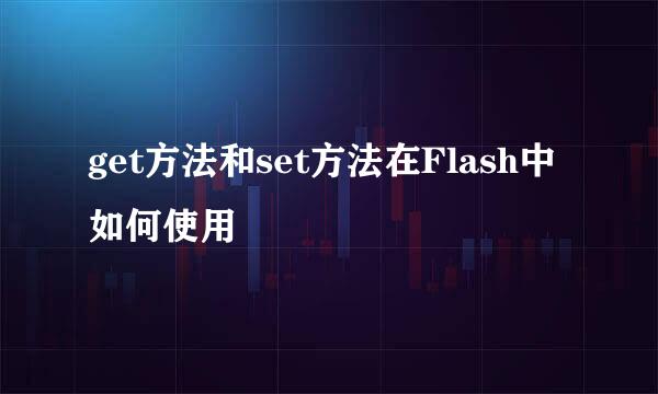 get方法和set方法在Flash中如何使用