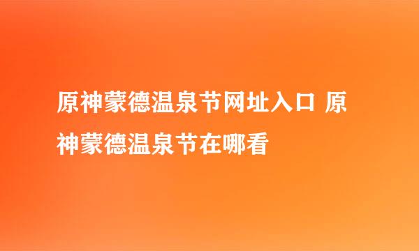 原神蒙德温泉节网址入口 原神蒙德温泉节在哪看