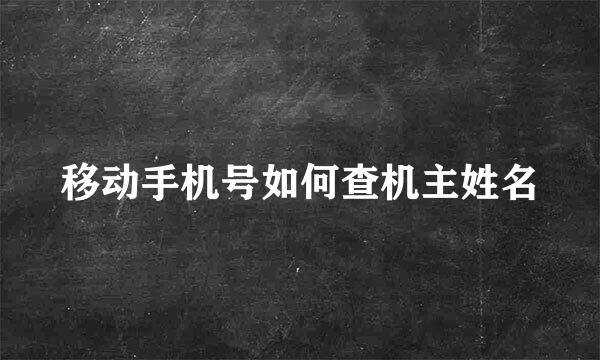 移动手机号如何查机主姓名