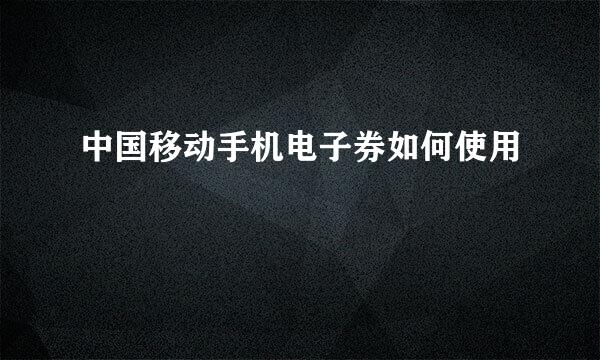 中国移动手机电子券如何使用