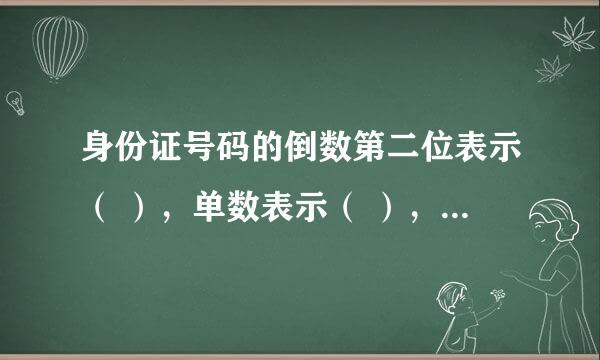 身份证号码的倒数第二位表示（ ），单数表示（ ），双数表示（ ）