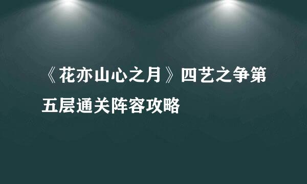 《花亦山心之月》四艺之争第五层通关阵容攻略