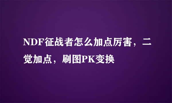 NDF征战者怎么加点厉害，二觉加点，刷图PK变换