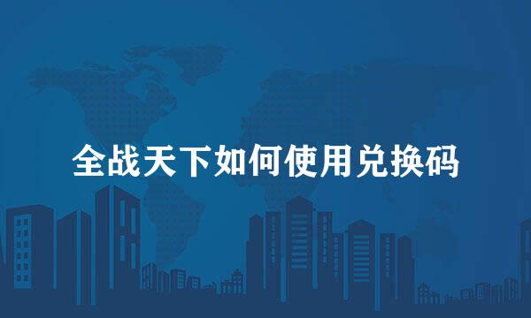 全战天下如何使用兑换码