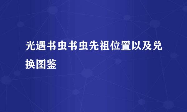 光遇书虫书虫先祖位置以及兑换图鉴