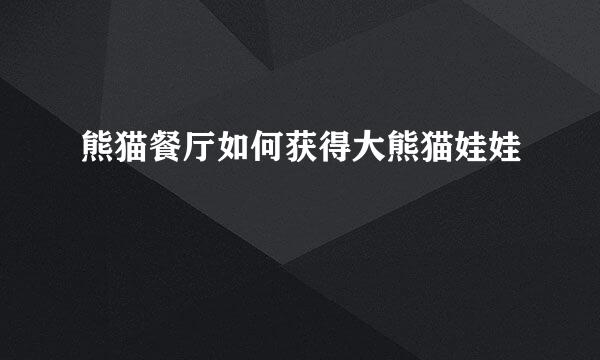 熊猫餐厅如何获得大熊猫娃娃