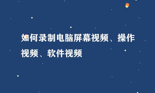 如何录制电脑屏幕视频、操作视频、软件视频