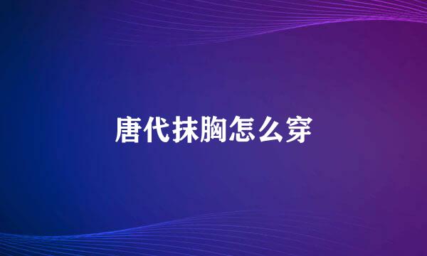 唐代抹胸怎么穿