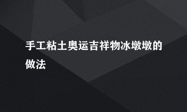 手工粘土奥运吉祥物冰墩墩的做法