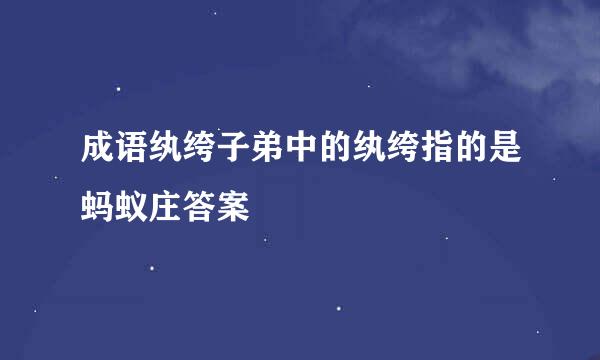 成语纨绔子弟中的纨绔指的是蚂蚁庄答案