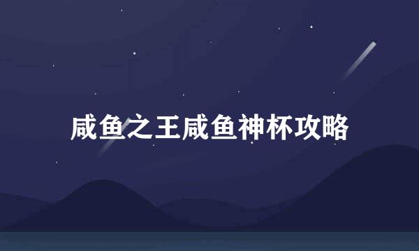 咸鱼之王咸鱼神杯攻略