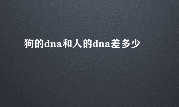 狗的dna和人的dna差多少