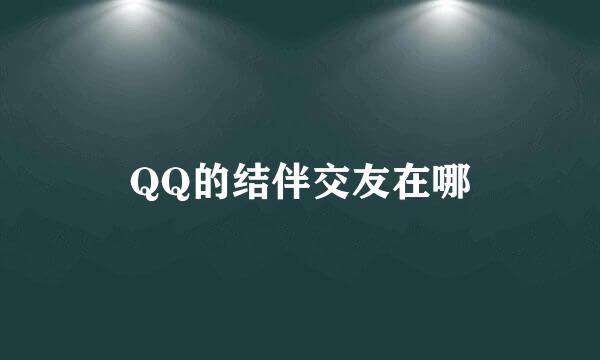 QQ的结伴交友在哪