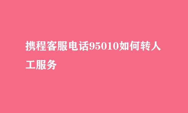 携程客服电话95010如何转人工服务