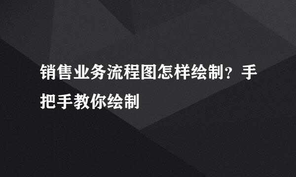 销售业务流程图怎样绘制？手把手教你绘制